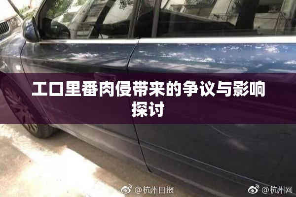 工口里番肉侵带来的争议与影响探讨