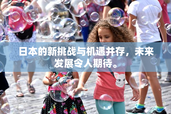 日本的新挑战与机遇并存，未来发展令人期待。