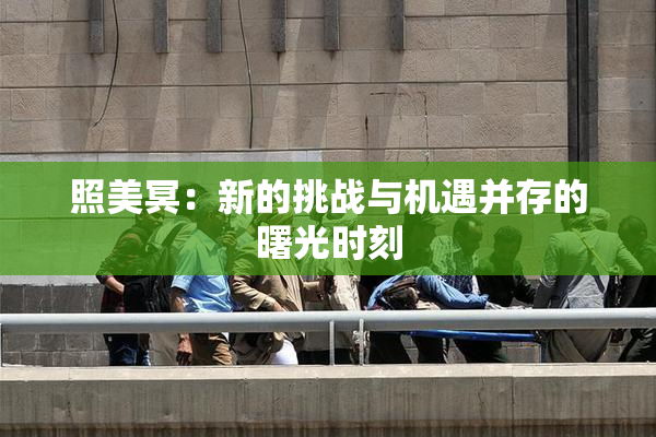 照美冥：新的挑战与机遇并存的曙光时刻