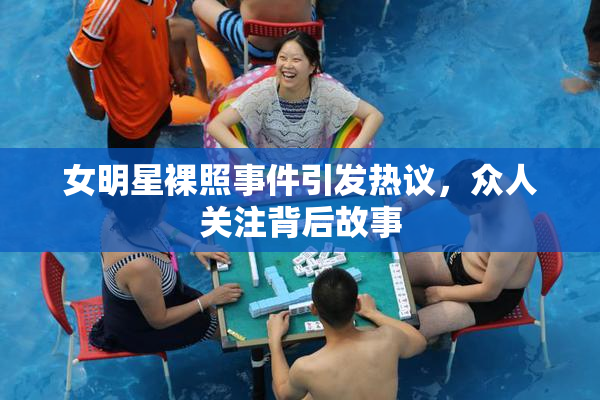 女明星裸照事件引发热议，众人关注背后故事