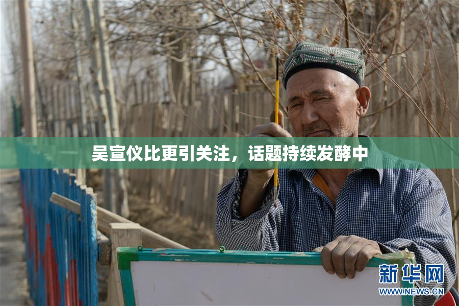 吴宣仪比更引关注，话题持续发酵中