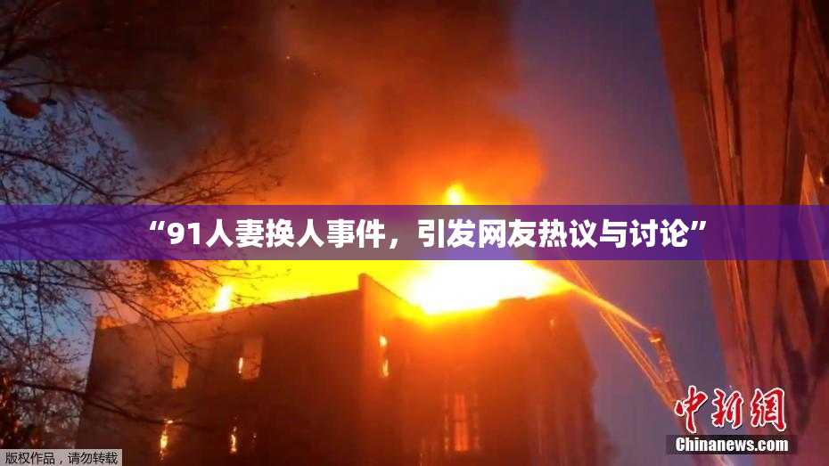 “91人妻换人事件，引发网友热议与讨论”