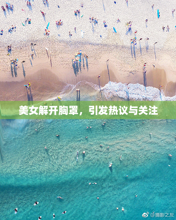 美女解开胸罩，引发热议与关注