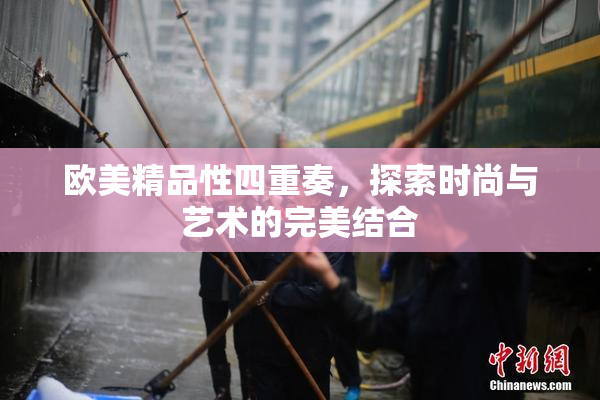 欧美精品性四重奏，探索时尚与艺术的完美结合