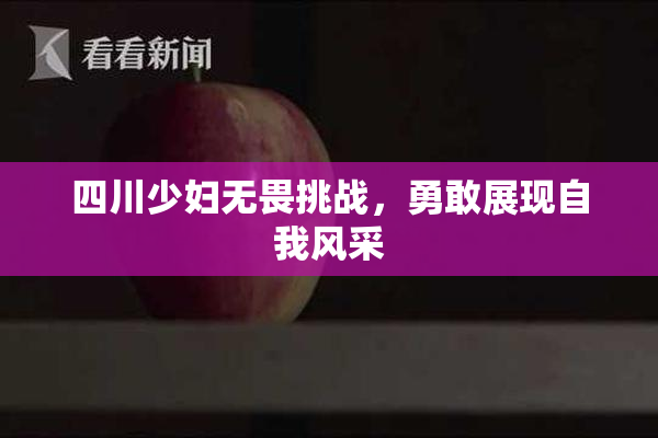 四川少妇无畏挑战，勇敢展现自我风采