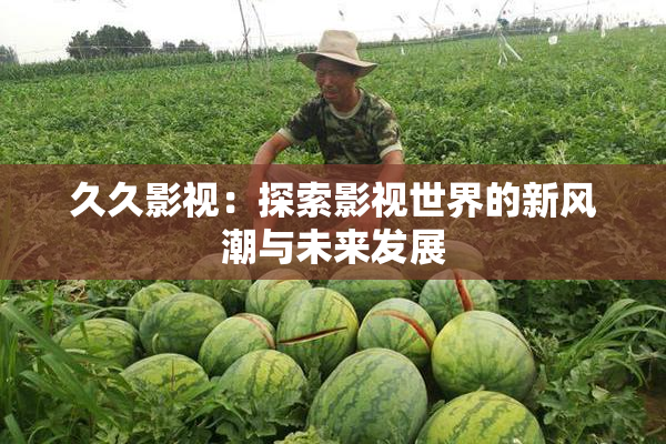 久久影视：探索影视世界的新风潮与未来发展