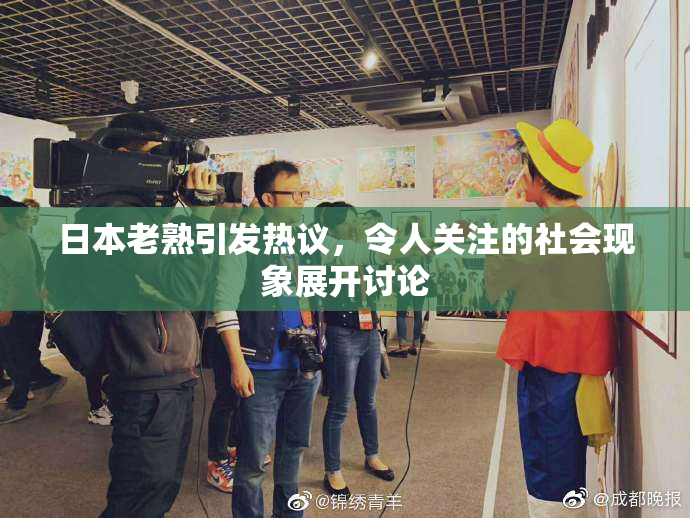 日本老熟引发热议，令人关注的社会现象展开讨论