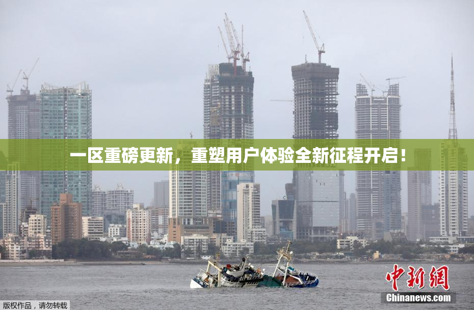 一区重磅更新，重塑用户体验全新征程开启！