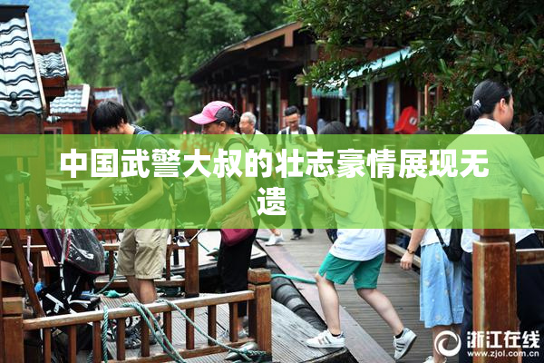 中国武警大叔的壮志豪情展现无遗