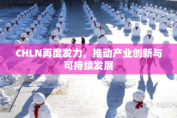 CHLN再度发力，推动产业创新与可持续发展