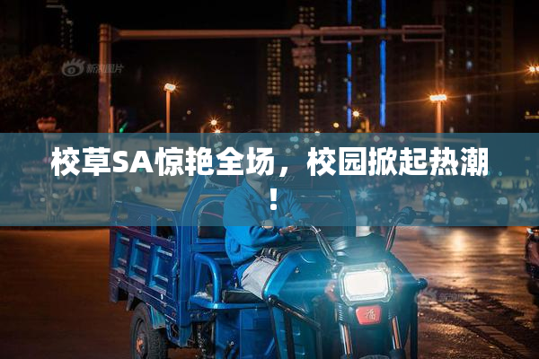 校草SA惊艳全场，校园掀起热潮！