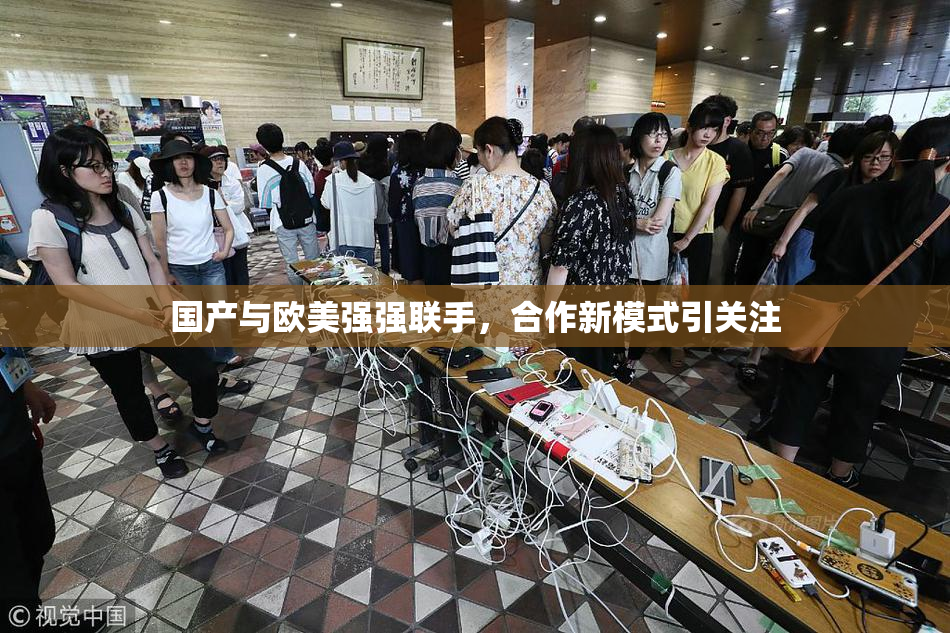 国产与欧美强强联手，合作新模式引关注