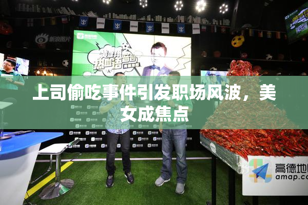上司偷吃事件引发职场风波，美女成焦点