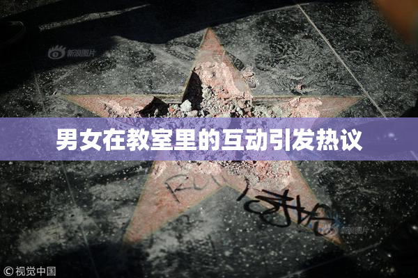 男女在教室里的互动引发热议