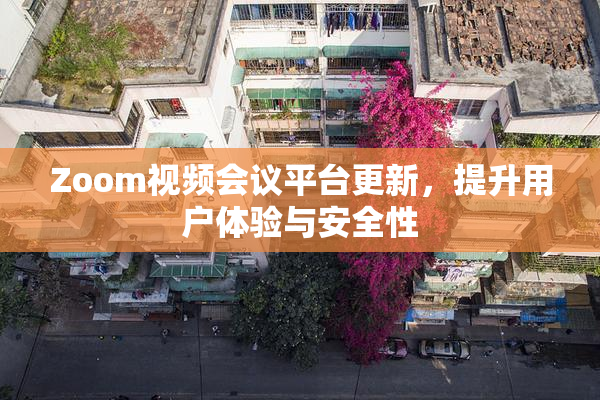 Zoom视频会议平台更新，提升用户体验与安全性