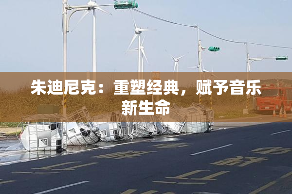 朱迪尼克：重塑经典，赋予音乐新生命