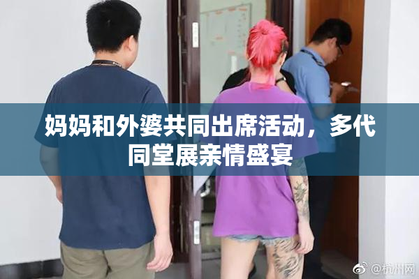 妈妈和外婆共同出席活动，多代同堂展亲情盛宴