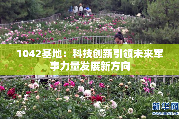 1042基地：科技创新引领未来军事力量发展新方向