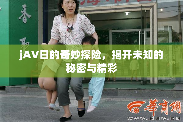 jA∨日的奇妙探险，揭开未知的秘密与精彩