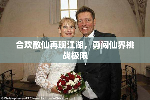合欢散仙再现江湖，勇闯仙界挑战极限