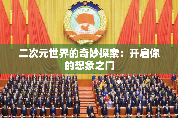 二次元世界的奇妙探索：开启你的想象之门