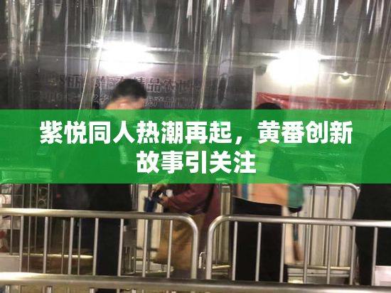 紫悦同人热潮再起，黄番创新故事引关注