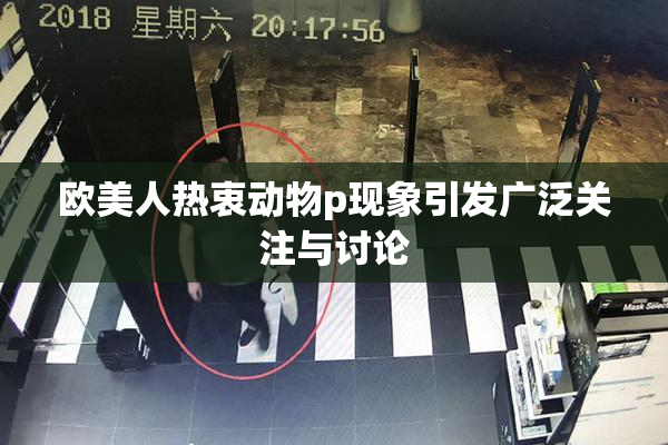 欧美人热衷动物p现象引发广泛关注与讨论