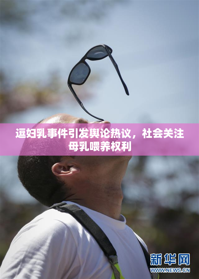 逗妇乳事件引发舆论热议，社会关注母乳喂养权利