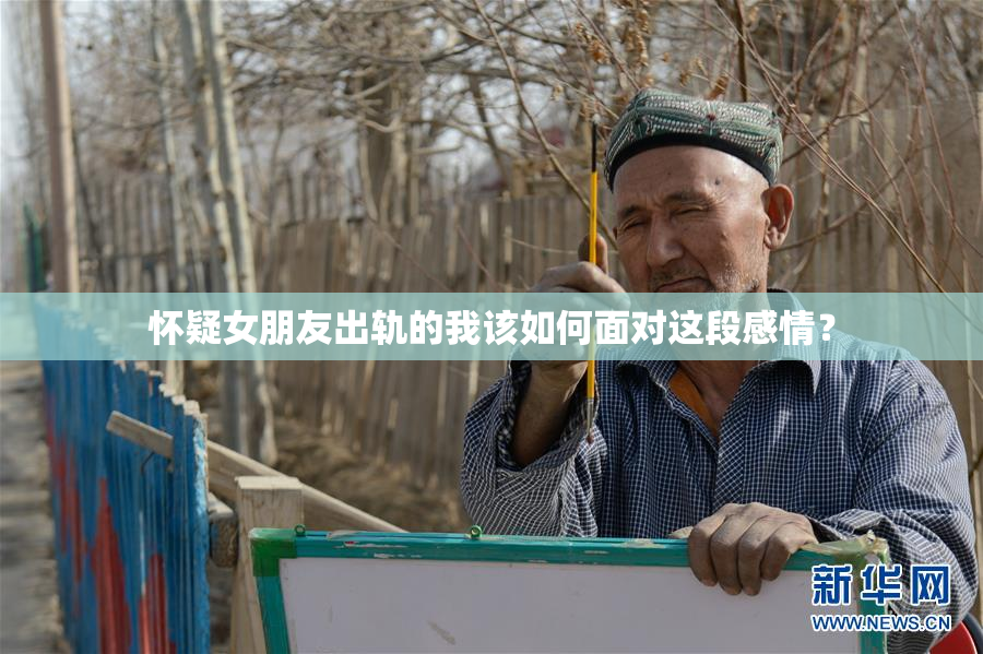 怀疑女朋友出轨的我该如何面对这段感情？