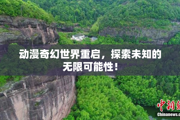 动漫奇幻世界重启，探索未知的无限可能性！