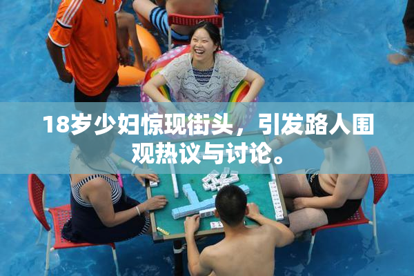 18岁少妇惊现街头，引发路人围观热议与讨论。