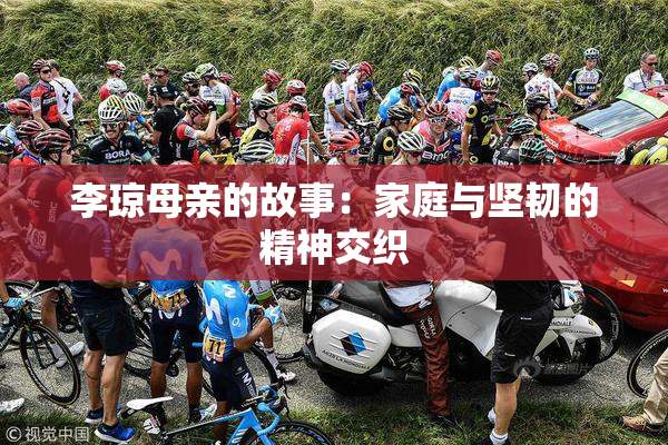 李琼母亲的故事：家庭与坚韧的精神交织