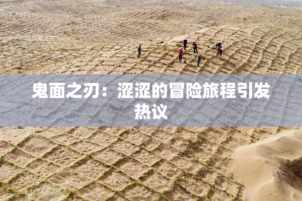 鬼面之刃：涩涩的冒险旅程引发热议