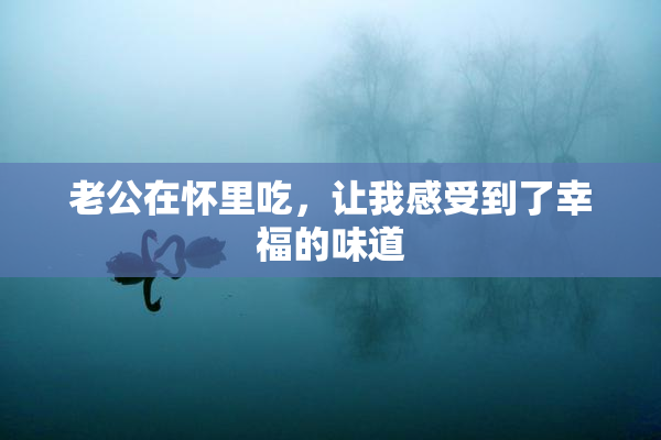 老公在怀里吃，让我感受到了幸福的味道