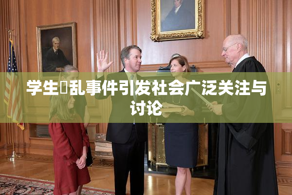 学生婬乱事件引发社会广泛关注与讨论