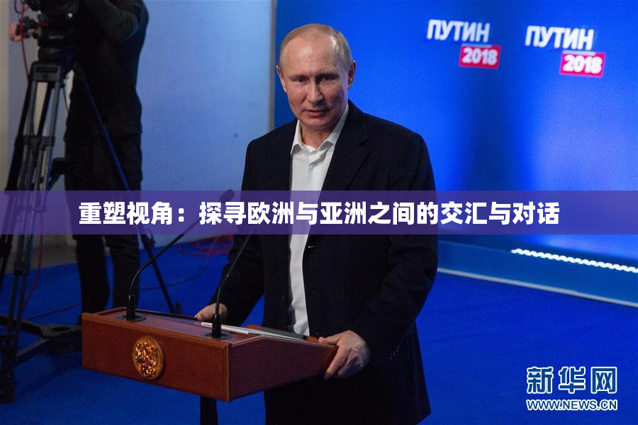 重塑视角：探寻欧洲与亚洲之间的交汇与对话