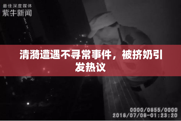 清漪遭遇不寻常事件，被挤奶引发热议