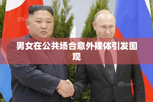 男女在公共场合意外裸体引发围观