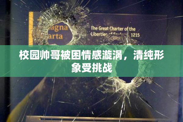 校园帅哥被困情感漩涡，清纯形象受挑战
