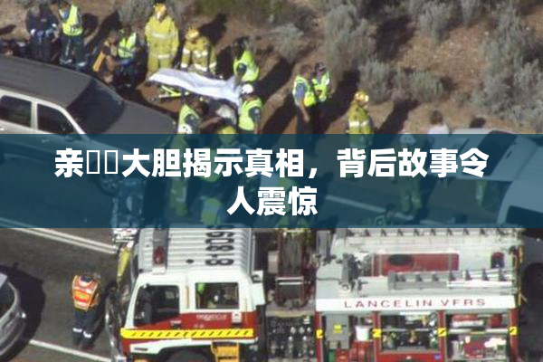 亲妺妺大胆揭示真相，背后故事令人震惊