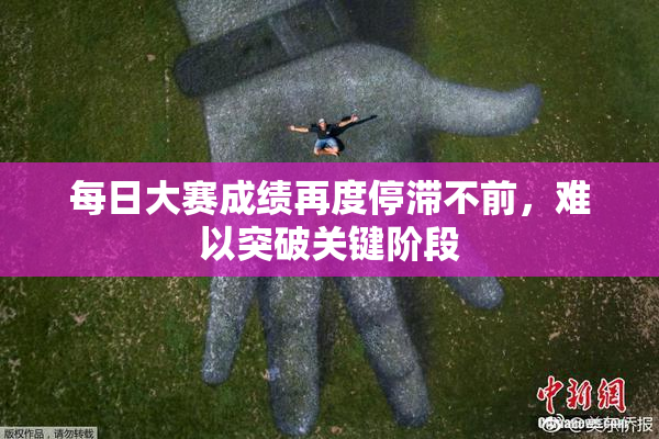 每日大赛成绩再度停滞不前，难以突破关键阶段
