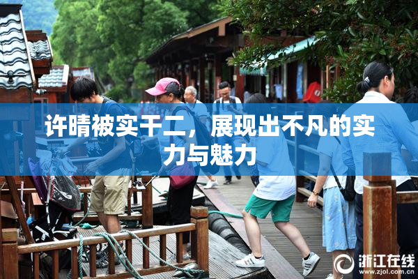 许晴被实干二，展现出不凡的实力与魅力