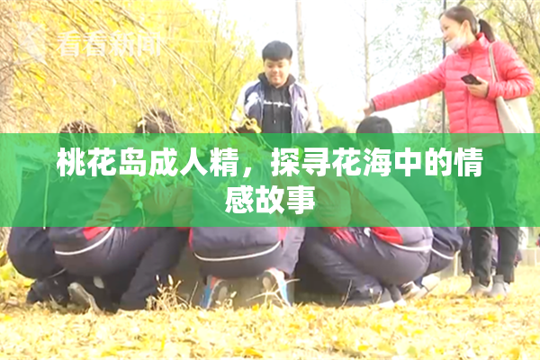 桃花岛成人精，探寻花海中的情感故事