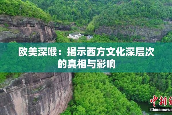 欧美深喉：揭示西方文化深层次的真相与影响