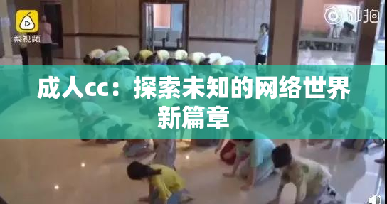 成人cc：探索未知的网络世界新篇章