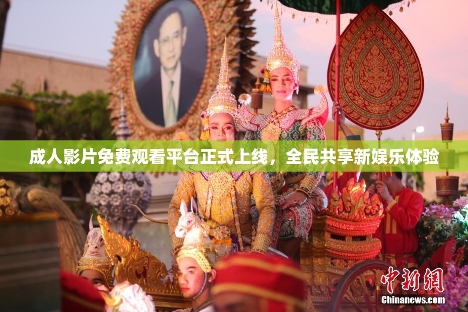 成人影片免费观看平台正式上线，全民共享新娱乐体验