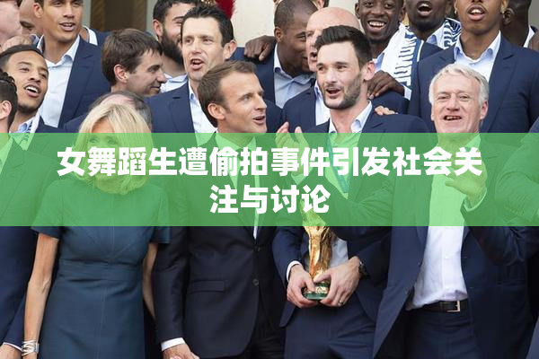 女舞蹈生遭偷拍事件引发社会关注与讨论
