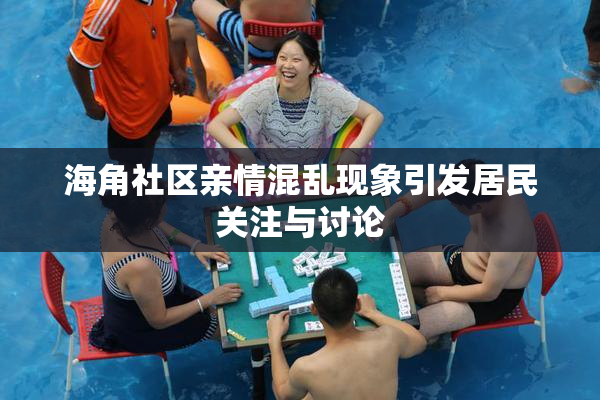 海角社区亲情混乱现象引发居民关注与讨论