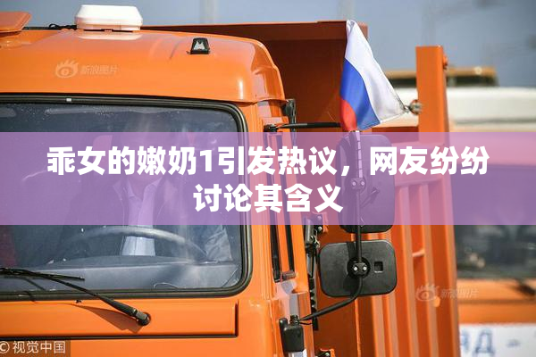 乖女的嫩奶1引发热议，网友纷纷讨论其含义