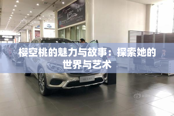 樱空桃的魅力与故事：探索她的世界与艺术